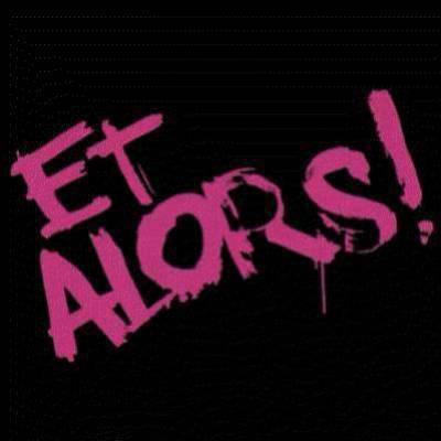 et alor !!